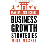 Martial Art School Business Growth Strategies: A Practical Guide To Growing A Profitable Dojo: Volume 12