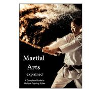 Martial Arts Explained: Complete Guide to Multiple Fighting Styles