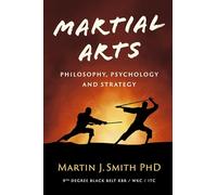 Martial Arts Philosophy, Psychology and Strategy: Focus on a Range of Concepts to Develop and Enhance Martial Arts Skills and