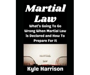 Martial Law: What’s Going To Go Wrong When Martial Law is Declared and How To Prepare For It: 12