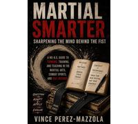 Martial Smarter: Sharpening the Mind Behind the Fist: A No-B.S. Guide to Thinking, Training, and Teaching in the Martial Arts, Combat Sports, and Self-Defense