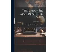 Martin Archer Shee The Life of Sir Martin Archer Shee (Tascabile)