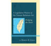 Martin B. Gold A Legislative History of the Taiwan Relations Act (Tascabile)