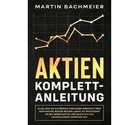 Aktien Komplett-Anleitung: Alles, was Sie als Börsen-Einsteiger unbedingt über Wertpapiere wissen müssen. Genau so investieren Sie mit wenig Kapital und bauen sich ein krisensicheres Vermögen auf