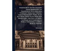 Martin Beck Offers Madame Sarah Bernhardt in Vaudeville, With her own Company From the ThÃ(c)âtre Sarah Bernhardt, Paris, in an act From These Plays ... La Tosca; ThÃ(c)odora; Lucrece Borgia; Phedre