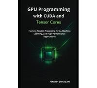 Martin Dunagan GPU Programming with CUDA and Tensor Cores (Tascabile)
