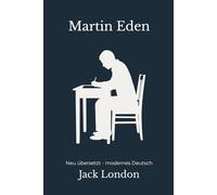 Martin Eden: Ein psychologischer Männerroman - modern neu übersetzt von Jack London