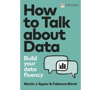Martin Eppler Fabienne B How to Talk about Data: Build your data fl (Tascabile)
