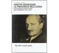 Martin Heidegger. La provincia dell'uomo. Critica della civiltà e crisi de...