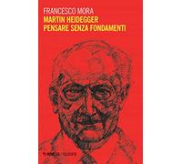 Martin Heidegger. Pensare senza fondamenti