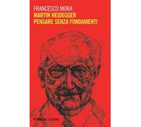 Martin Heidegger. Pensare senza fondamenti