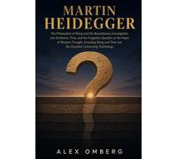 Martin Heidegger: The Philosopher of Being and His Revolutionary Investigation into Existence, Time, and the Forgotten Question at the Heart of Western Thought