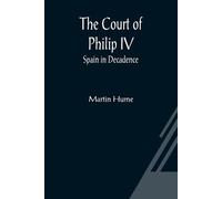 Martin Hume The Court of Philip IV; Spain in Decadence (Tascabile)