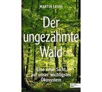 Martin Levin Der ungezähmte Wald: Eine neue Sicht auf unser wichtigs (Tascabile)