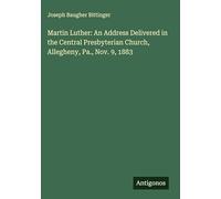 Martin Luther: An Address Delivered in the Central Presbyterian Church, Allegheny, Pa., Nov. 9, 1883
