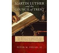 Martin Luther and the Council of Trent: The Battle Over Scripture and the Doctrine of Justification