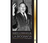 Martin Luther King Jr.: La biografía - Amor, fuerza, caos, esperanza y comunidad; el sueño de un icono de los derechos civiles