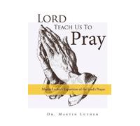 Martin Luther Lord, Teach Us to Pray, Dr. Martin Luther's Exposition (Tascabile)