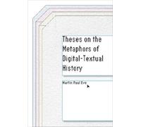 Martin Paul Eve Theses on the Metaphors of Digital-Textual History (Tascabile)