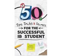 50 TIPS, TRICKS, AND SECRETS FOR THE SUCCESSFUL IB STUDENT