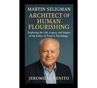 Martin Seligman: Architect of Human Flourishing: Exploring the Life, Legacy, and Impact of the Father of Positive Psychology