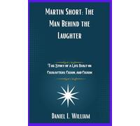 Martin Short: The Man Behind the Laughter: The Story of a Life Built on Characters, Chaos, and Charm