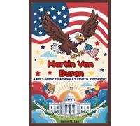 Martin Van Buren : A Kid’s Guide to America's Eighth President: An Exciting Story of Courage, Leadership, and Big Dreams