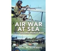 Martin W Bowman The Air War at Sea in the Second World War (Copertina rigida)