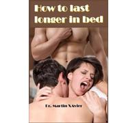 Martin Xavier How to last longer in bed (Tascabile)