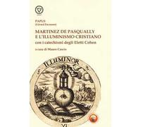 Martinez De Pasqually e l'illuminismo cristiano. Con i catechismi degli eletti Cohen