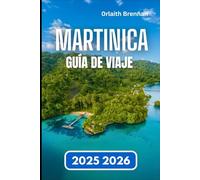 MARTINICA GUÍA DE VIAJE 2025 2026: Guía práctica de la vida en la isla, Tradiciones locales, historia y exploración
