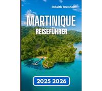 MARTINIQUE REISEFÜHRER 2025 2026: Praktischer Leitfaden zum Inselleben, Lokale Traditionen, Geschichte und Erkundung