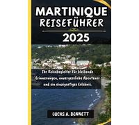 MARTINIQUE REISEFÜHRER 2025: Ihr Reisebegleiter für bleibende Erinnerungen, unvergessliche Abenteuer und einzigartige Erlebnisse.