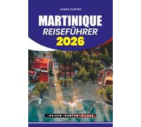 MARTINIQUE REISEFÜHRER 2026: Entdecken Sie versteckte Strände, lebendige Kultur, authentische Küche und unvergessliche Abenteuer im Juwel der Karibik