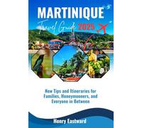 MARTINIQUE TRAVEL GUIDE 2025: New Tips and Itinenaries for Families, Honeymooners, and Everyone in Between