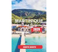 MARTINIQUE TRAVEL GUIDE 2026: Moving Through the Island with Purpose: Exploring Culture, Cuisine, Coastlines, and Local Life Step by Step
