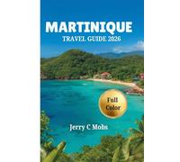 MARTINIQUE TRAVEL GUIDE 2026: Your Complete Companion to Beaches, Hiking Trails, Cultural Festivals and Creole Experiences