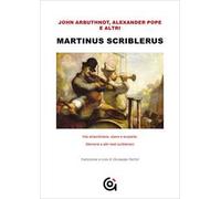 Martinus Scriblerus. Vita straordinaria, opere e scoperte. Memorie e altri testi scribleriani