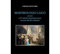 Martirologio Laico ( Ovvero 137 milioni di persone uccise in nome del dio cristiano)