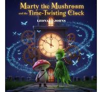 Marty the Mushroom and the Time Twisting Clock: A Whimsical Magical Adventure for Kids About Bravery, Friendship, and Problem Solving (Marty the Mushroom Adventures)
