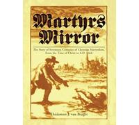 Martyrs Mirror: The Story of Sevevteen Centuries of Christian Martyrdom, from the Time of Christ to A.d. 1660