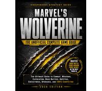 Marvel’s Wolverine: The Unofficial Complete Game Guide: The Ultimate Guide to Combat, Missions, Exploration, Boss Battles, Abilities, Collectibles, Upgrades, and 100% Completion
