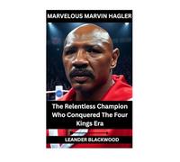 Marvelous Marvin Hagler: The Relentless Champion Who Conquered The Four Man Era