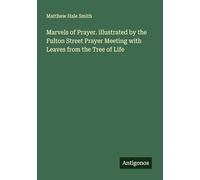 Marvels of Prayer. illustrated by the Fulton Street Prayer Meeting with Leaves from the Tree of Life