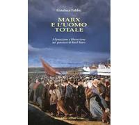 Marx e l'uomo totale. Alienazione e liberazione nel pensiero di Karl Marx