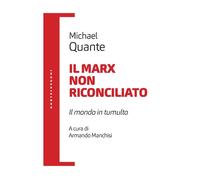 MARX NON RICONCILIATO. IL MONDO IN TUMULTO (IL) - Quante Michael - 2023