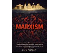 Marxism: A Beginner's Guide to the Philosophy of Historical Materialism, Class Struggle, and Human Emancipation, Including Alienation, Ideology, and the Critique of Capitalism