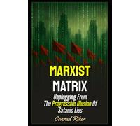 Marxist Matrix: Unplugging From The Progressive Illusion Of Satanic Lies