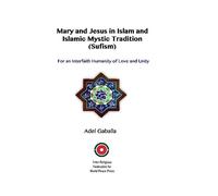 Mary and Jesus in Islam and Islamic Mystic Tradition (Sufism): For an Interfaith Humanity of Love and Unity
