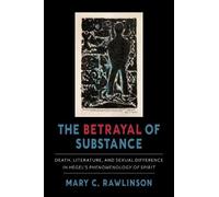The Betrayal of Substance: Death, Literature, and Sexual Difference in Hegel’s
